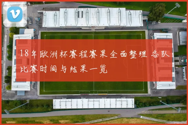 18年欧洲杯赛程赛果全面整理 各队比赛时间与结果一览