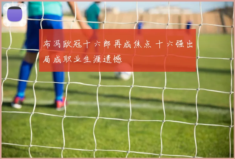 布冯欧冠十六郎再成焦点 十六强出局成职业生涯遗憾