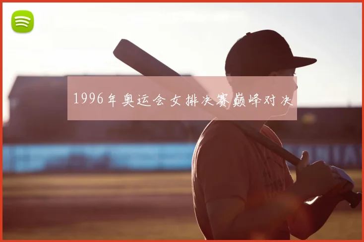 1996年奥运会女排决赛巅峰对决