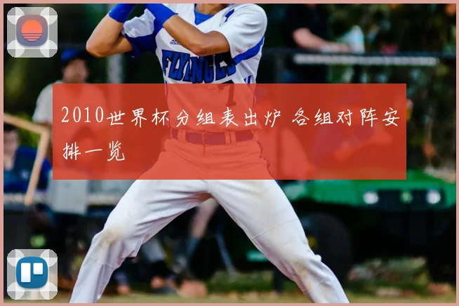 2010世界杯分组表出炉 各组对阵安排一览