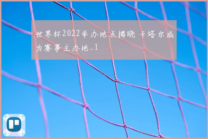 世界杯2022举办地点揭晓 卡塔尔成为赛事主办地_1