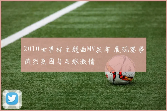 2010世界杯主题曲MV发布 展现赛事热烈氛围与足球激情