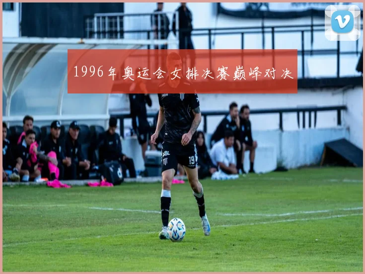 1996年奥运会女排决赛巅峰对决