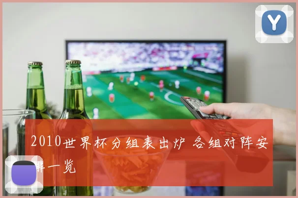 2010世界杯分组表出炉 各组对阵安排一览