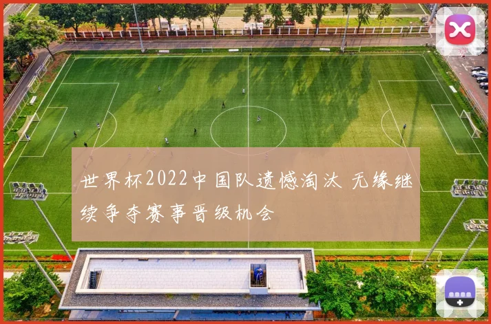 世界杯2022中国队遗憾淘汰 无缘继续争夺赛事晋级机会