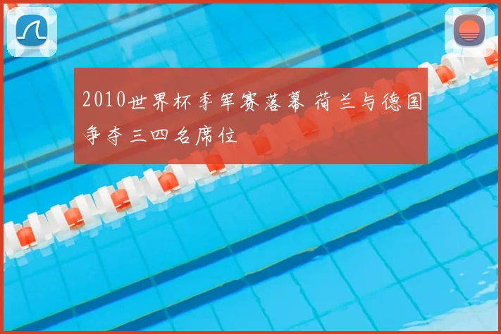 2010世界杯季军赛落幕 荷兰与德国争夺三四名席位