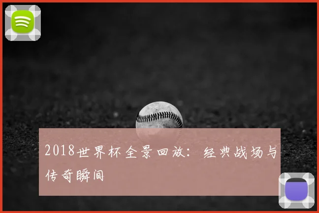 2018世界杯全景回放:经典战场与传奇瞬间