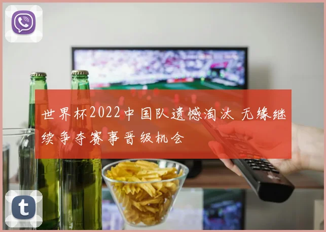 世界杯2022中国队遗憾淘汰 无缘继续争夺赛事晋级机会